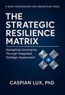 The Strategic Resilience Matrix: Navigating Uncertainty Through Integrated Strategic Assessment - Caspian Lux - 9798232607142