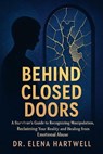 Behind Closed Doors: A Survivor's Guide to Recognizing Manipulation, Reclaiming Your Reality, and Healing from Emotional Abuse - Dr. Elena Hartwell - 9798232620837