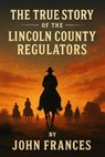 The True Story of the Lincoln County Regulators - John Frances - 9798232626969