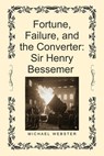 Fortune, Failure, and the Converter: Sir Henry Bessemer - Michael Webster - 9798232715977