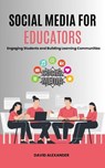 Social Media For Educators: Engaging Students and Building Learning Communities - David Alexander - 9798232781828
