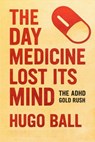 The Day Medicine Lost Its Mind: The ADHD Gold Rush - Hugo Ball - 9798232864477