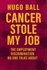 Cancer Stole My Job: The Employment Discrimination No One Talks About - Hugo Ball - 9798232997687