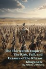 The Thirteenth Empire: The Rise, Fall, and Erasure of the Khazar Khaganate - Alfredo O'Malley - 9798233011337