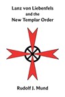 Lanz von Liebenfels and the New Templar Order - Rudolf J. Mund - 9798233047947
