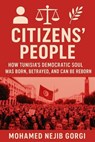 Citizens’ People: How Tunisia’s Democratic Soul Was Born, Betrayed, and Can Be Reborn - Mohamed Nejib Gorgi - 9798233060311