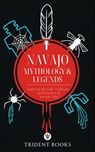 Navajo Mythology & Legends: Exploring the Gods, Goddesses, and Creatures of Ancient Tales - Trident Books - 9798233364303
