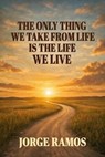The Only Thing We Take From Life is The Life We Life - Jorge Ramos - 9798233452529