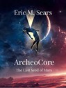 Archeocore: The Last Seed of Mars - Eric Michael Sears - 9798233916441