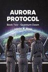 Aurora Protocol: Book Two - Quantum Dawn - Jennifer M. Bloom - 9798235083882