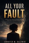 All Your Fault: Surviving Narcissistic Abuse and Reclaiming Your Life - Jennifer M. Baldwin - 9798235274051