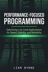 Performance-Focused Programming: Optimizing Low-Level Applications for Speed, Stability, and Reliability - Liam Byrne - 9798235284067
