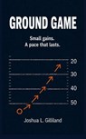 Ground Game: Small gains. A pace that lasts. - Joshua Gilliland - 9798235422384