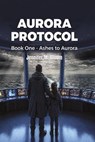 Aurora Protocol: Book One - Ashes to Aurora - Jennifer M. Bloom - 9798235625907