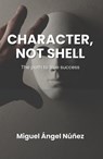 CharaCter, not shell: The path to true success - Miguel Ángel Núñez - 9798235664883