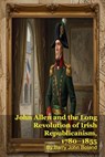 John Allen and the Long Revolution of Irish Republicanism, 1780–1855 - Barry John Boland - 9798235711822