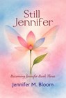 Still Jennifer: Becoming Jennifer Book Three - Jennifer M. Bloom - 9798235725324