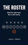 The Roster: Build the right team. Run it with clarity. - Joshua Gilliland - 9798235773738