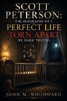 Scott Peterson: The Biography of a Perfect Life Torn Apart by Dark Truths - John M. Woodward - 9798235790520