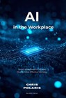 AI in the Workplace: Smart Workflows for a Faster, Clearer, More Effective Workday - Chris Polaris - 9798235887473