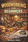 Woodworking for Beginners: Step-by-Step DIY Woodworking Projects, Essential Tools, Safety Basics, and Proven Techniques for Beginners - Wilma M. Freja - 9798241091239