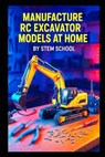 Manufacture RC Excavator Models at Home: A Step-by-Step Guide to Building Functional Servo-Controlled Scale Excavators - Stem School - 9798241586582