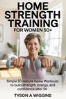 Home Strength Training for Women 50+: Simple 30-minute home workouts to build strength, energy, and confidence after 50 - Tyson A. Wiggins - 9798241832160