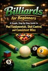 Billiards for Beginners: A Simple, Step-by-Step Guide to Pool Fundamentals, Shot Control, and Consistent Wins - Alexander Rhea - 9798242572065