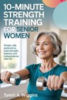 10-Minute Strength Training for Senior Women: Simple, Safe Workouts to Build Strength, Balance, and Independence After 60 - Tyson A. Wiggins - 9798243089562