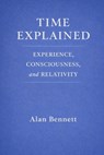 Time Explained: : EXPERIENCE, CONSCIOUSNESS, and RELATIVITY - Alan Bennett - 9798243461160