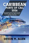 Caribbean Ports of Call 2026: The Practical Cruise Companion for Port Highlights, What to Do, What to Avoid, and How to Plan Fast - Devon M. Allen - 9798243649360
