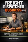 Freight Dispatcher Business 2026: Independent Truck Dispatcher Playbook: Finding Loads, Negotiating Rates, and Managing Carriers from Your Home Office - Morgan Hayes - 9798244428537