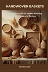 Handwoven Baskets: A Creative Guide to Basket Weaving Techniques and Designs - Kevin M. Luke - 9798245115351