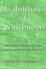 Liabilities of Whiteness: How Whiteness Hurts White People and How We Reclaim Our Humanity - Michelle Chalmers - 9798246327142