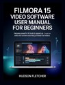 Filmora 15 Video Software User Manual for Beginners: Harness Powerful AI Tools to Speed Up Creative Edits and Achieve Stunning Professional Videos - Hudson Fletcher - 9798246503010