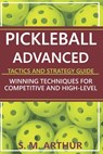 Pickleball Advanced Tactics and Strategy Guide: Winning Techniques for Competitive and High-Level Play - S. M. Arthur - 9798246794845