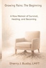 Growing Pains: The Beginning: A Raw Memoir of Survival, Healing, and Becoming - Sherry Busby Lmft - 9798247650638