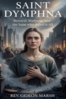 Saint Dymphna: Betrayal, Madness, and the Saint Who Defied It All - Gideon Marsh - 9798247675945