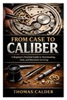 From Case to Caliber: A Beginner's Practical Guide to Watchmaking, Tools, and Movement Servicing - Thomas Calder - 9798247734475