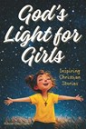 God's Light for Girls: Christian Easter Basket Stuffers. A Heartwarming Religious Collection of 12 Stories That Gently Nurture Faith, Kindness, and Co - Hannah Grace Carter - 9798248266463