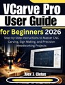 VCarve Pro User Guide for Beginners 2026: Step-by-Step Instructions to Master CNC Carving, Sign Making, and Precision Woodworking Projects - Alex J. Cletus - 9798248724666