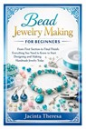 Bead Jewelry Making for Beginners: From First Section to Final Finish: Everything You Need to Know to Start Designing and Making Handmade Jewelry Toda - Jacinta Theresa - 9798250598620