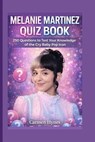 Melanie Martinez Quiz Book: 250 Questions to Test Your Knowledge of the Cry Baby Pop Icon - Carmen Hynes - 9798252626987