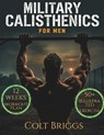 Military Calisthenics for Men: The Complete No-Equipment Bodyweight Plan to Build Functional Strength, Burn Fat Fast, and Forge Unbreakable Discipline - Colt Briggs - 9798253892695
