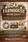 50 Farmhouse Décor Craft: Practical Farmhouse Makeover Projects for Every Room: Simple, Budget-Friendly Ideas to Transform Your Home with Rustic Charm - Markus Schwartz - 9798254892113