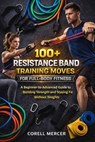 100+ Resistance Band Training Moves for Full-Body Fitness: A Beginner-to-Advanced Guide to Building Strength and Staying Fit Without Weights - Corell Mercer - 9798255969982