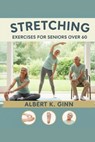 Stretching Exercises for Seniors Over 60 - Albert K. Ginn - 9798261832973