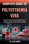 Complete Guide to Polycythemia Vera: Comprehensive Insights Into Monitoring Blood Health, Risk Management, Medical Approaches, Symptoms, Lifestyle Str - Alan Kaiden - 9798262266104