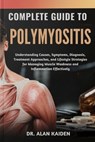Complete Guide to Polymyositis: Understanding Causes, Symptoms, Diagnosis, Treatment Approaches, and Lifestyle Strategies for Managing Muscle Weakness - Alan Kaiden - 9798262266159