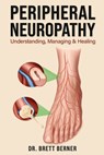 Peripheral Neuropathy: Understanding, Managing & Healing - Brett Berner - 9798262291618